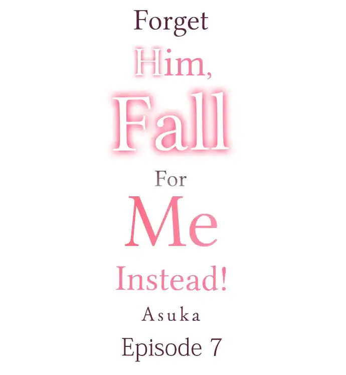 Forget Him, Fall For Me Instead! - Chapter 7