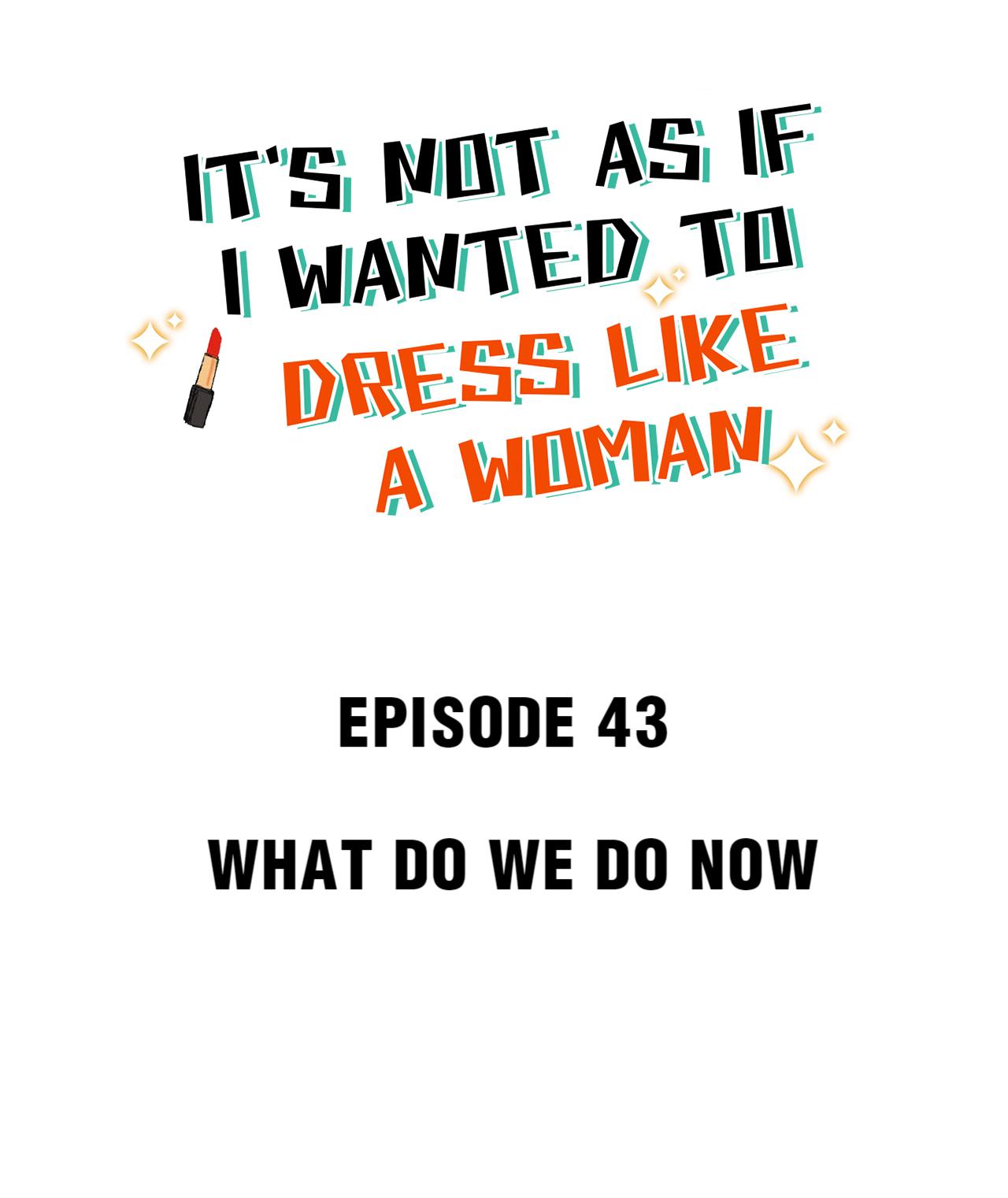 It's Not As If I Wanted To Dress Like A Woman - Chapter 46: What Do We Do Now