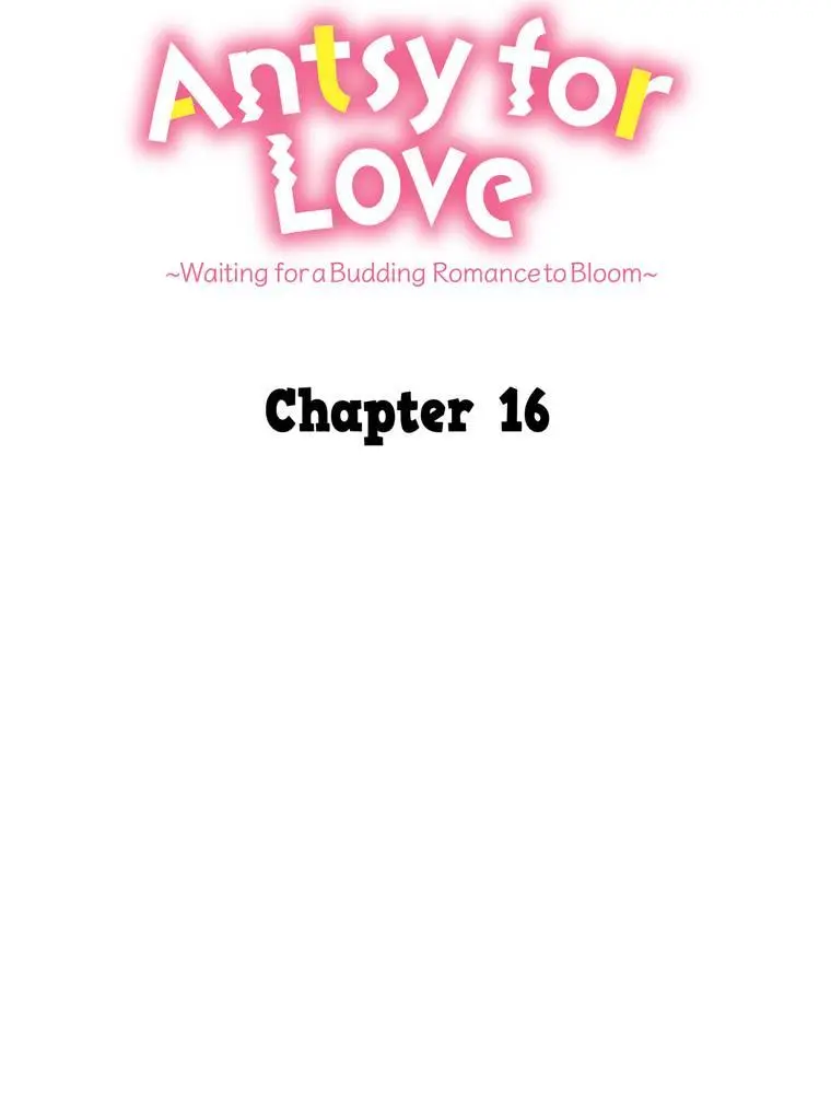 Antsy For Love ~Waiting For A Budding Romance To Bloom~ - Chapter 16