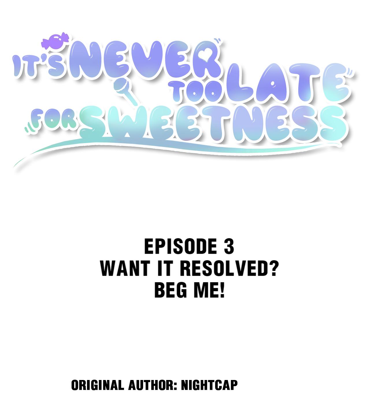 It's Never Too Late For Sweetness - Chapter 3: Want It Resolved? Beg Me!