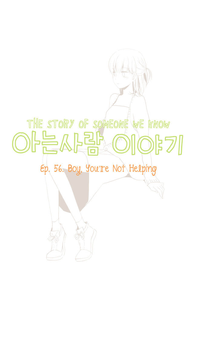 Story Of Someone We Know - Chapter 57 : Boy, You’re Not Helping.