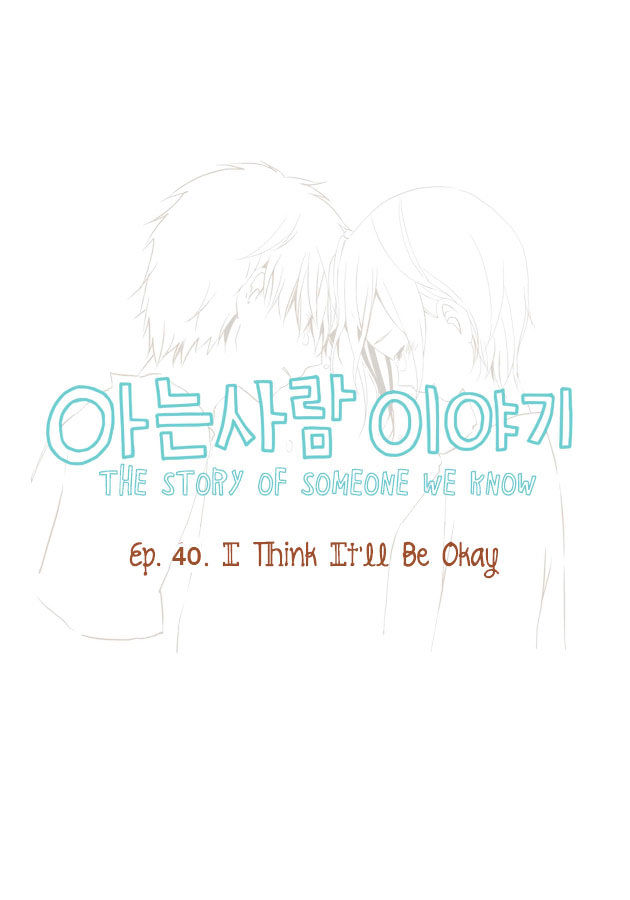 Story Of Someone We Know - Chapter 40 : I Think It'll Be Okay