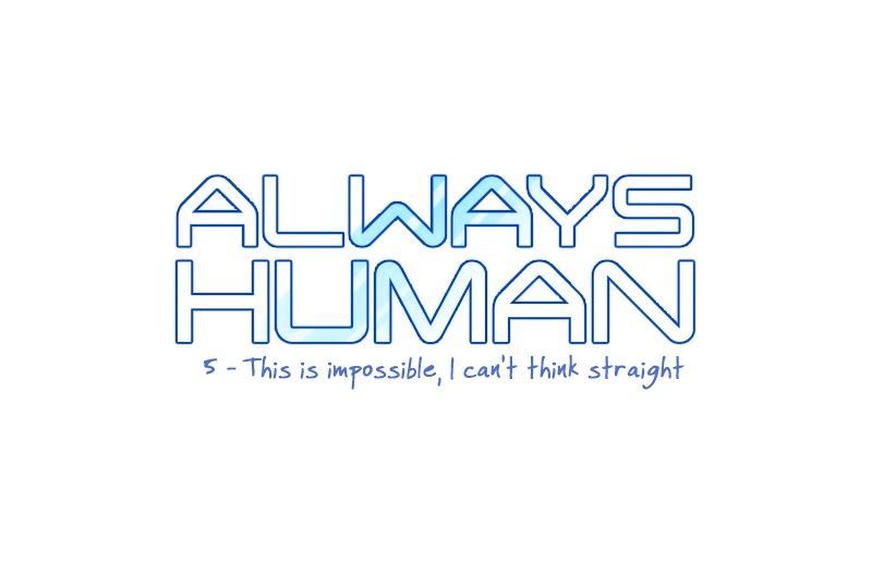 Always Human - Chapter 5 : 5 - This Is Impossible, I Can't Think Straight